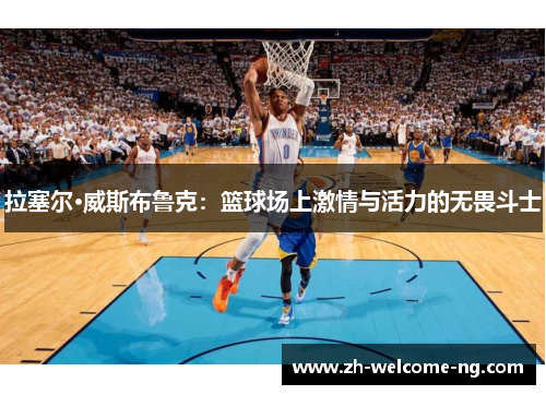 拉塞尔·威斯布鲁克：篮球场上激情与活力的无畏斗士