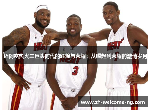 迈阿密热火三巨头时代的辉煌与荣耀：从崛起到荣耀的激情岁月